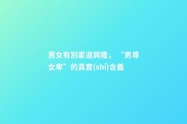 男女有別家道興隆， “男尊女卑”的真實(shí)含義